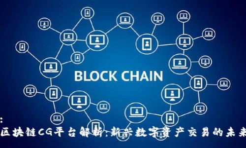 :
区块链CG平台解析：新兴数字资产交易的未来