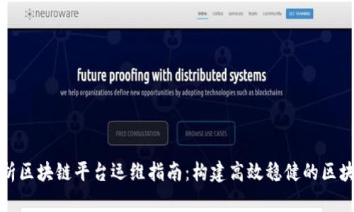 全面解析区块链平台运维指南：构建高效稳健的区块链生态