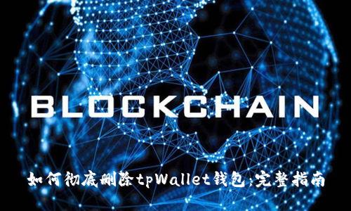 如何彻底删除tpWallet钱包：完整指南