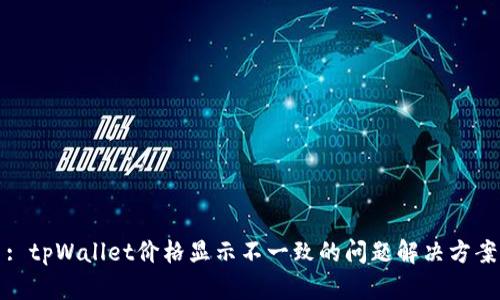 : tpWallet价格显示不一致的问题解决方案