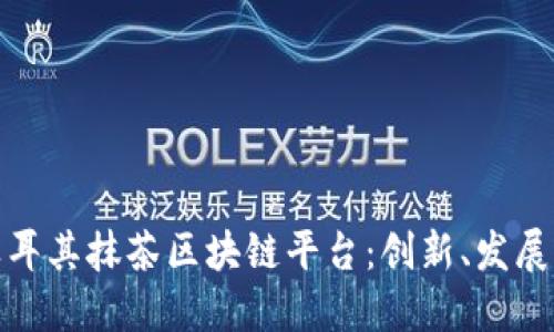探秘土耳其抹茶区块链平台：创新、发展与挑战