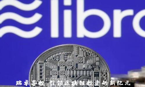 
瑞卓喜投：引领区块链投资的新纪元