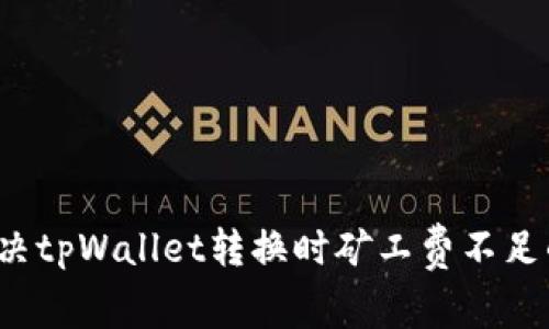 如何解决tpWallet转换时矿工费不足的问题？