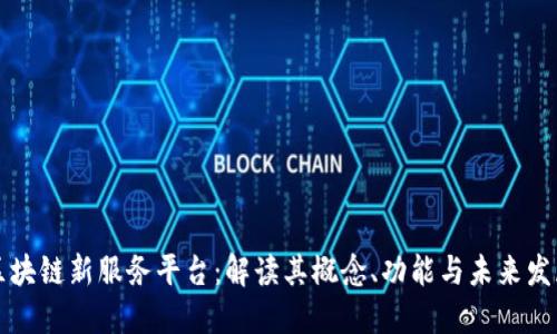 区块链新服务平台：解读其概念、功能与未来发展