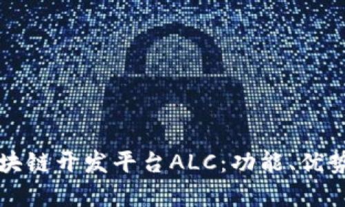 深入探索区块链开发平台ALC：功能、优势与应用前景