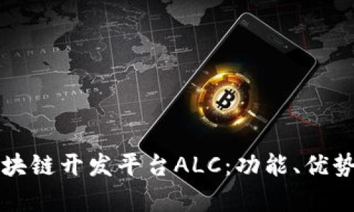 深入探索区块链开发平台ALC：功能、优势与应用前景