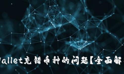 :
如何解决tpWallet充错币种的问题？全面解析与解决方案