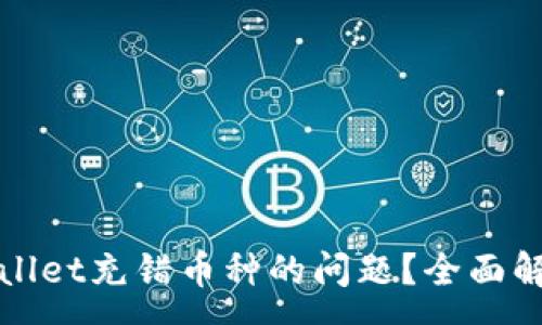 :
如何解决tpWallet充错币种的问题？全面解析与解决方案
