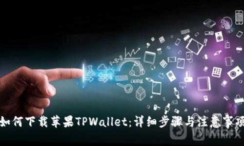 如何下载苹果TPWallet：详细步骤与注意事项
