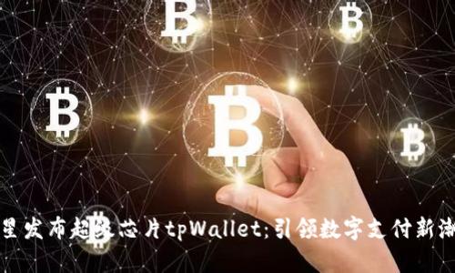 三星发布超级芯片tpWallet：引领数字支付新潮流
