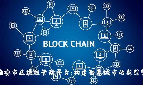 雄安市区块链管理平台：构建智慧城市的新引擎