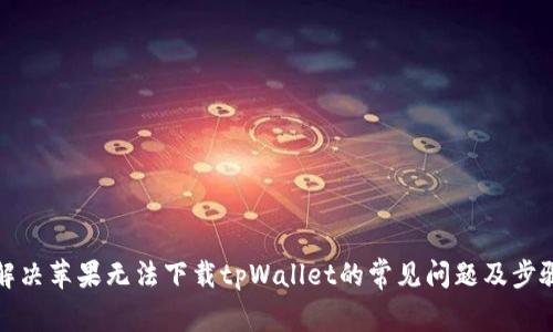 解决苹果无法下载tpWallet的常见问题及步骤