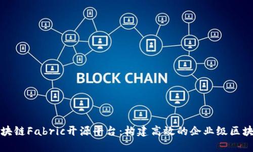深入解析区块链Fabric开源平台：构建高效的企业级区块链解决方案