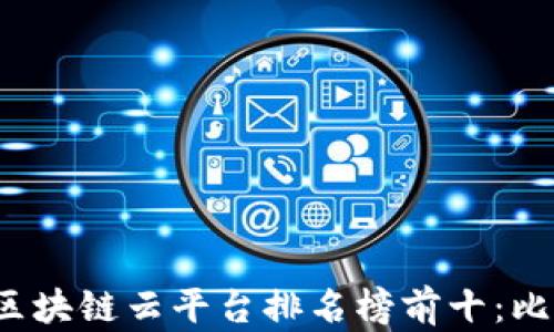 
2023年区块链云平台排名榜前十：比较与分析