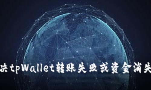 如何解决tpWallet转账失败或资金消失的问题