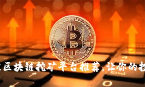 2023年最佳区块链挖矿平台推荐，让你的投资更具价值