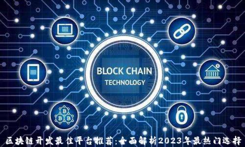 
区块链开发最佳平台推荐：全面解析2023年最热门选择