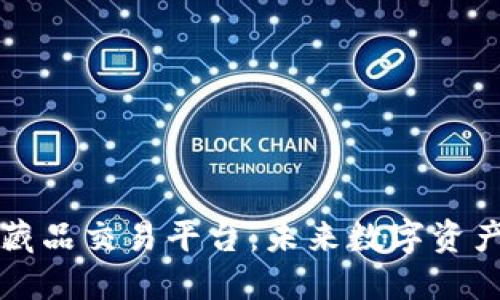 区块链与数字藏品交易平台：未来数字资产交易的新趋势