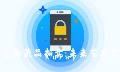 探索区块链平台的藏品拍卖：未来艺术品交易的新纪元