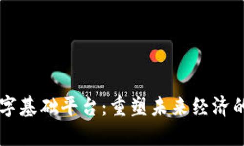 区块链数字基础平台：重塑未来经济的核心技术