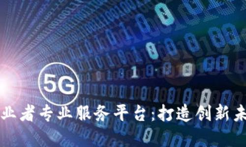 区块链创业者专业服务平台：打造创新未来的基石