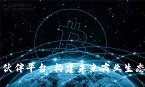 区块链服务伙伴平台：构建未来商业生态的核心力量