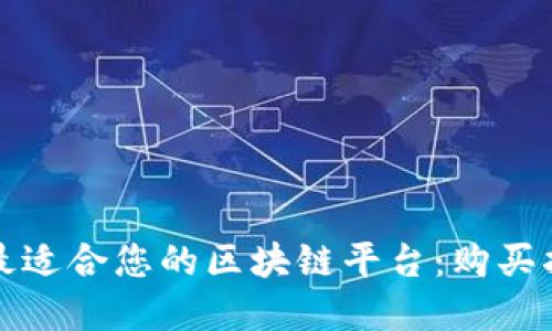 如何选择最适合您的区块链平台：购买指南与推荐