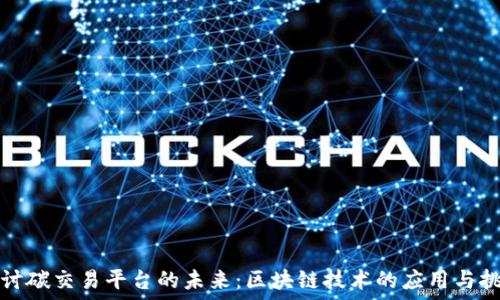   
探讨碳交易平台的未来：区块链技术的应用与挑战