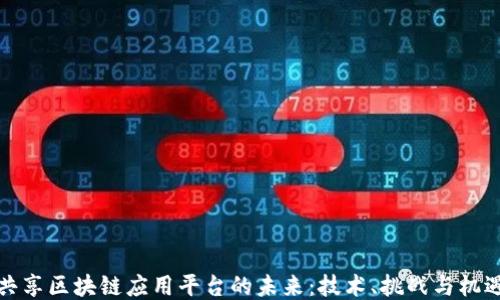 
共享区块链应用平台的未来：技术、挑战与机遇