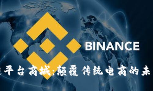 区块链平台商城：颠覆传统电商的未来趋势