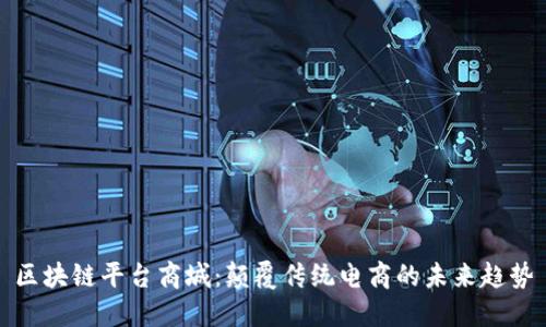 区块链平台商城：颠覆传统电商的未来趋势