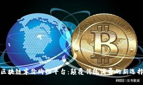 区块链半价购物平台：颠覆传统消费的新选择