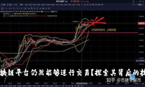 为什么区块链平台仍然能够进行交易？探索其背后的技术与应用