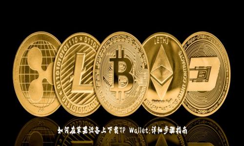 如何在苹果设备上下载TP Wallet：详细步骤指南