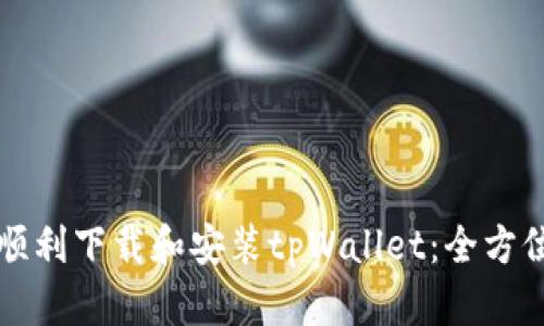 如何顺利下载和安装tpWallet：全方位指南