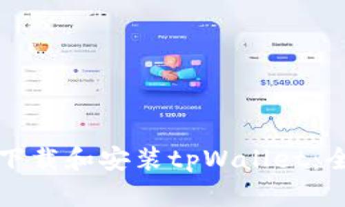 如何顺利下载和安装tpWallet：全方位指南