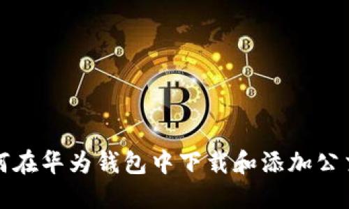 如何在华为钱包中下载和添加公交卡