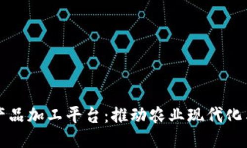 区块链农产品加工平台：推动农业现代化与可追溯性