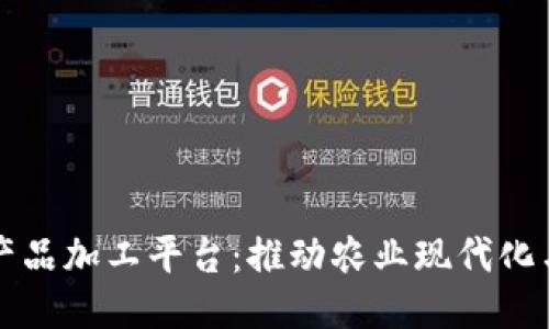 区块链农产品加工平台：推动农业现代化与可追溯性