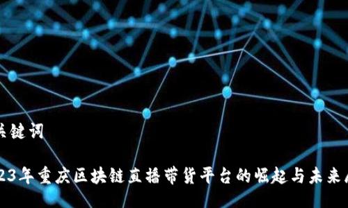 与关键词

2023年重庆区块链直播带货平台的崛起与未来展望