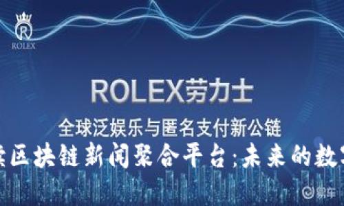 全方位解读区块链新闻聚合平台：未来的数字信息通道