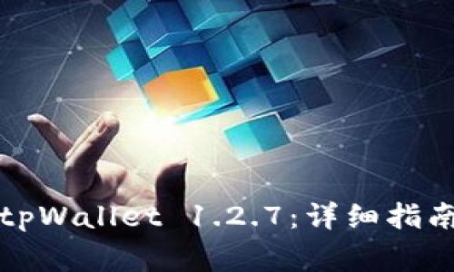 如何下载和使用tpWallet 1.2.7：详细指南及常见问题解答