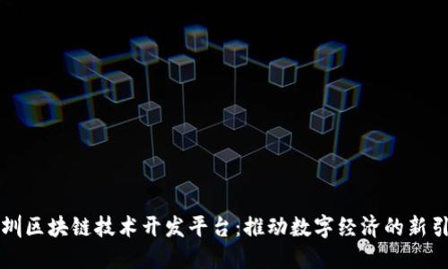深圳区块链技术开发平台：推动数字经济的新引擎