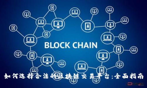 如何选择合法的区块链交易平台：全面指南