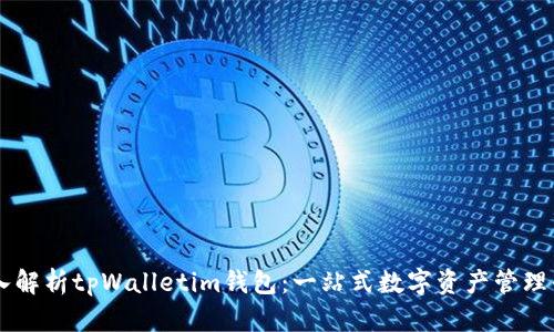 深入解析tpWalletim钱包：一站式数字资产管理平台