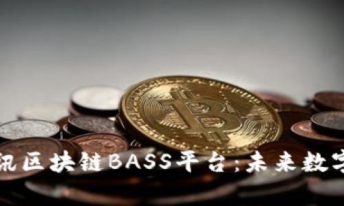 全面解析腾讯区块链BASS平台：未来数字经济的引擎