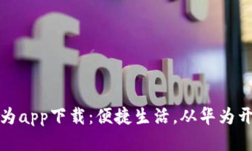 华为app下载：便捷生活，从华为开始