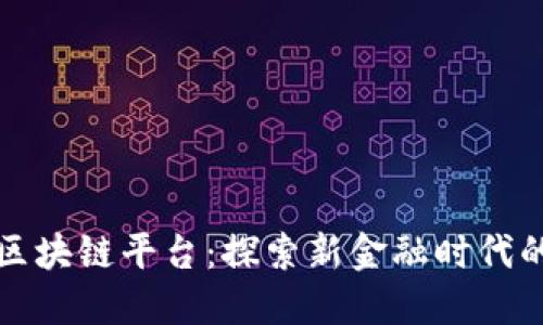 用友金融的区块链平台：探索新金融时代的创新与机遇
