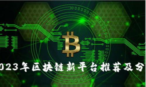 2023年区块链新平台推荐及分析